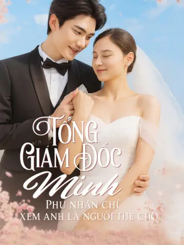 Tổng Giám Đốc Minh, Phu Nhân Chỉ Xem Anh Là Người Thế Chỗ